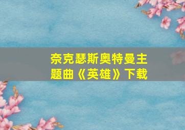 奈克瑟斯奥特曼主题曲《英雄》下载