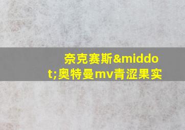 奈克赛斯·奥特曼mv青涩果实