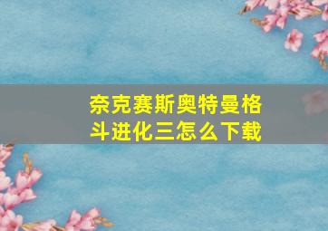 奈克赛斯奥特曼格斗进化三怎么下载