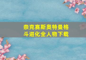 奈克赛斯奥特曼格斗进化全人物下载