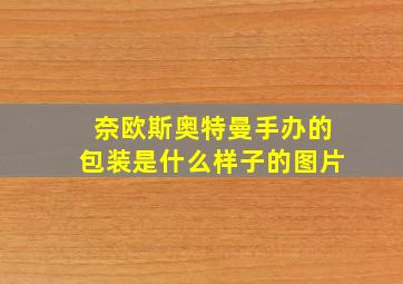 奈欧斯奥特曼手办的包装是什么样子的图片