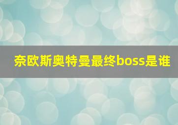 奈欧斯奥特曼最终boss是谁