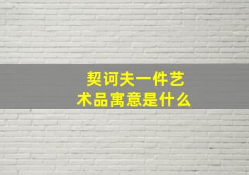 契诃夫一件艺术品寓意是什么