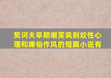 契诃夫早期嘲笑讽刺奴性心理和庸俗作风的短篇小说有