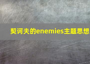 契诃夫的enemies主题思想