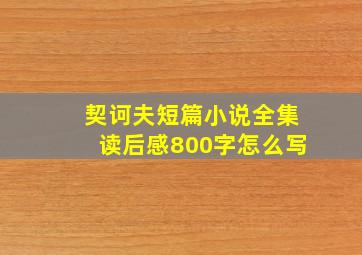 契诃夫短篇小说全集读后感800字怎么写