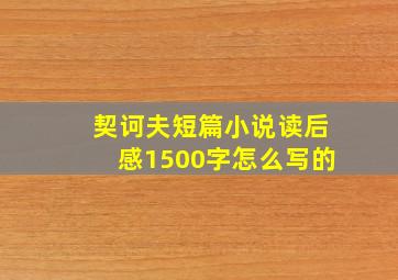 契诃夫短篇小说读后感1500字怎么写的