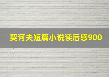 契诃夫短篇小说读后感900