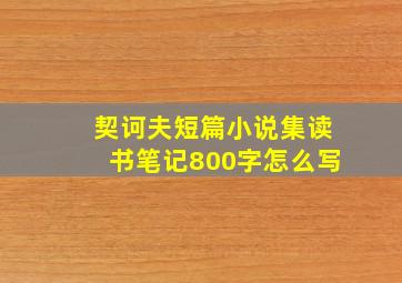 契诃夫短篇小说集读书笔记800字怎么写