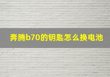 奔腾b70的钥匙怎么换电池