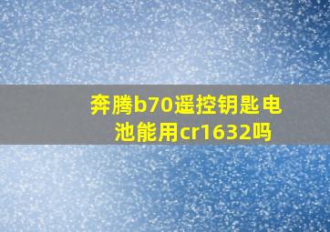 奔腾b70遥控钥匙电池能用cr1632吗