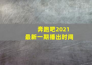 奔跑吧2021最新一期播出时间