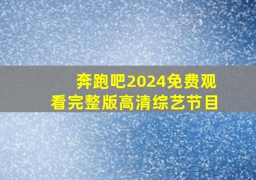 奔跑吧2024免费观看完整版高清综艺节目