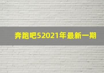 奔跑吧52021年最新一期