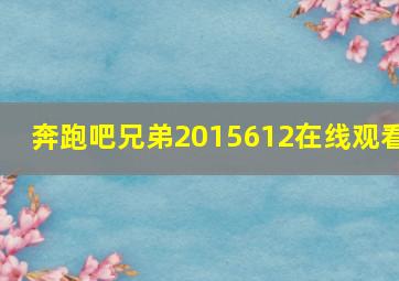 奔跑吧兄弟2015612在线观看