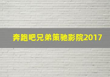 奔跑吧兄弟策驰影院2017