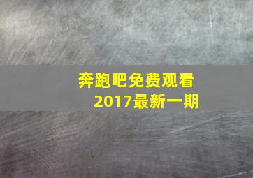 奔跑吧免费观看2017最新一期