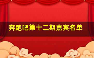 奔跑吧第十二期嘉宾名单