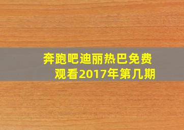 奔跑吧迪丽热巴免费观看2017年第几期