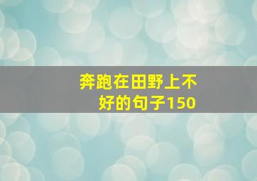 奔跑在田野上不好的句子150