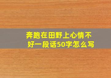 奔跑在田野上心情不好一段话50字怎么写