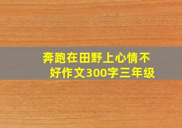 奔跑在田野上心情不好作文300字三年级