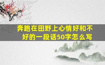 奔跑在田野上心情好和不好的一段话50字怎么写