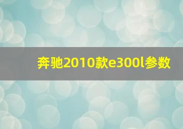 奔驰2010款e300l参数