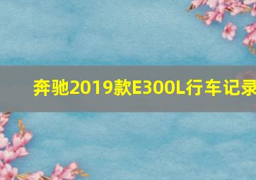 奔驰2019款E300L行车记录