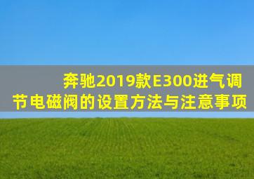 奔驰2019款E300进气调节电磁阀的设置方法与注意事项