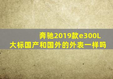 奔驰2019款e300L大标国产和国外的外表一样吗