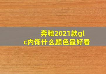 奔驰2021款glc内饰什么颜色最好看