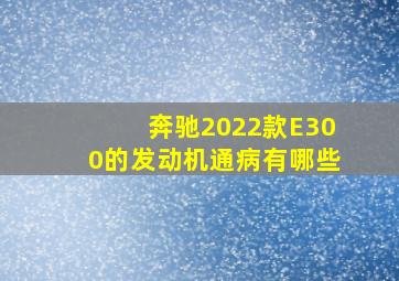 奔驰2022款E300的发动机通病有哪些