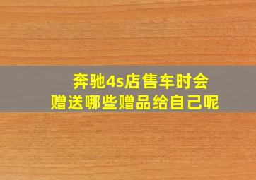 奔驰4s店售车时会赠送哪些赠品给自己呢