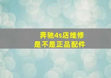 奔驰4s店维修是不是正品配件