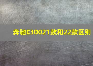 奔驰E30021款和22款区别