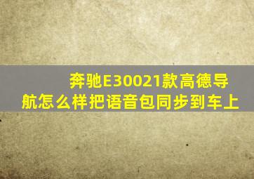 奔驰E30021款高德导航怎么样把语音包同步到车上