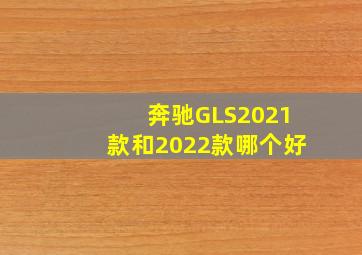 奔驰GLS2021款和2022款哪个好