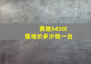 奔驰S450l落地价多少钱一台