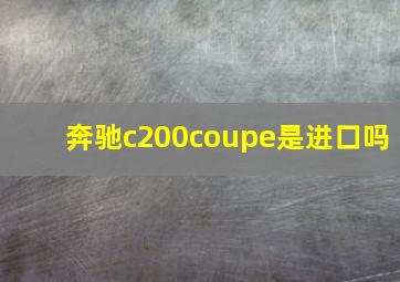 奔驰c200coupe是进口吗