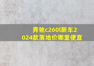 奔驰c260l新车2024款落地价哪里便宜