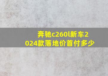 奔驰c260l新车2024款落地价首付多少