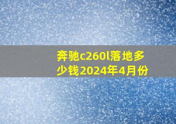 奔驰c260l落地多少钱2024年4月份