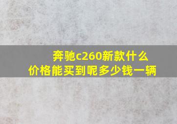 奔驰c260新款什么价格能买到呢多少钱一辆