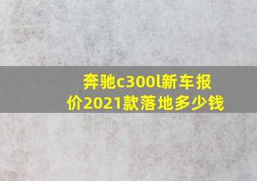 奔驰c300l新车报价2021款落地多少钱