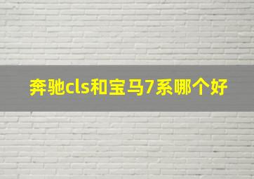 奔驰cls和宝马7系哪个好