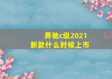 奔驰c级2021新款什么时候上市