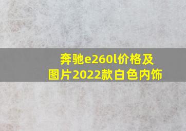 奔驰e260l价格及图片2022款白色内饰