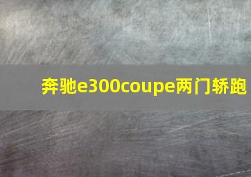 奔驰e300coupe两门轿跑