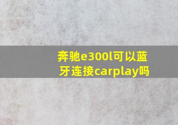 奔驰e300l可以蓝牙连接carplay吗